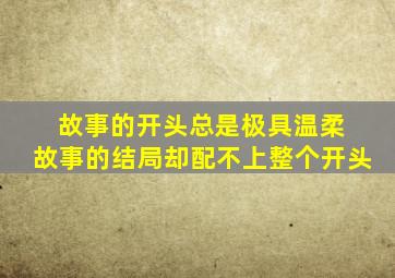 故事的开头总是极具温柔 故事的结局却配不上整个开头